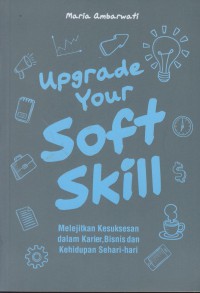 Upgrade your soft skill : melejitkan kesuksesan dalam karier, bisnis dan kehidupan sehari-hari