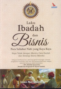 Laku ibadah dan bisnis para sahabat nabi yang kaya raya : kaya telak dengan meniru cara ibadah dan strategi bisnis mereka