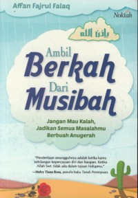 Ambil berkah dari musibah : jangan mau kalah jadikan semua masalahmu berbuah anugrah