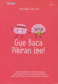 Gue baca pikiran loe! : cara mengetahui isi pikiran orang lain dari bahasa tubuh dan ekspresi emosinya serta trik-trik jitu untuk memengaruhi orang lain