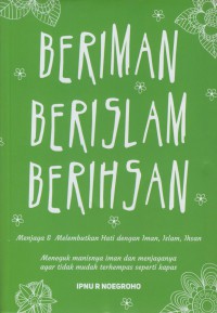 Beriman, berislam, berihsan menjaga & melembutkan hati dengan iman, islam, ihsan : meneguk manisnya iman dan menjaganya agar tidak mudah terhempas seperti kapas