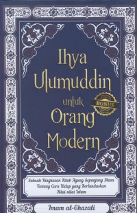 Ilya ulumuddin untuk orang modern : sebuah ringkasan kitab agung sepanjang masa tentang cara hidup yang berlandaskan nilai-nilai islam