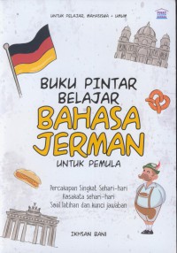 Buku pintar belajar bahasa jerman untuk pemula : percakapan singkat sehari-hari, kosakata sehari-hari, soal latihan dan kunci jawaban