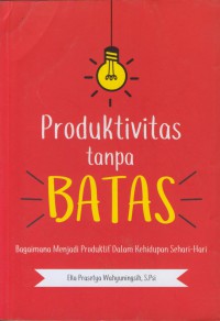 Produktif tanpa batas : bagaimana menjadi produktif dalam kehidupan sehari-hari