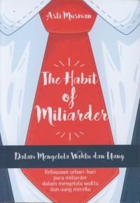 The habit of miliarder dalam mengelola waktu dan uang : kebiasaan sehari-hari para miliarder dalam mengelola waktu dan uang mereka