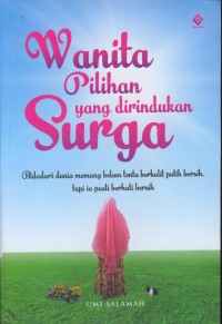 Wanita pilihan yang dirindukan surga : bidadari dunia memang belum tentu berkulit putih bersih, tapi ia pasti berhati bersih