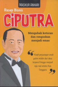 Resep bisnis ciputra : mengubah kotoran dan rongsokan menjadi emas