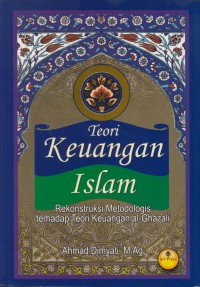 Teori keuangan islam : rekonstruksi metodologis terhadap teori keuangan al-ghazali