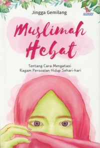 Muslimah hebat : tentang cara mengatasi ragam persoalan hidup sehari-hari