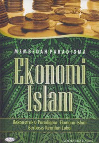 Membedah paradigma ekonomi islam : rekonstrusi paradigma ekonomi islam berbasis kearifan lokal