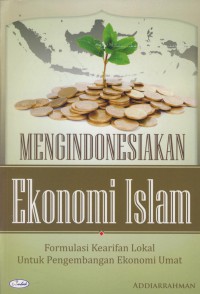 Mengindonesiakan ekonomi islam : formulasi kreatif lokal untuk pengembangan ekonomi umat