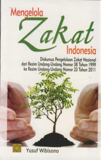 Mengelola zakat Indonesia : diskursus pengelolaan zakat nasional dari rezim undang-undang nomer 38 tahun 1999 ke rezim undang-undang nomor 23 tahun 2011