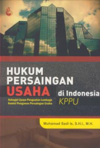 Hukum persaingan usaha di Indonesia : sebagai upaya penguatan lembaga komisi pengawas persaingan usaha (KPPU)