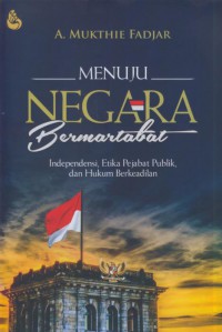 Menuju negara bermartabat : independensi, etika pejabat politik, dan hukum berkeadilan