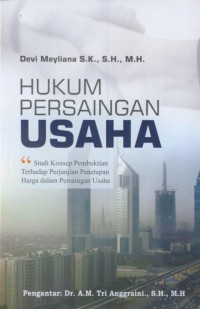 Hukum persaingan uasaha : studi konsep pembuktian terhadap perjanjian penetapan harga dalam persaingan usaha