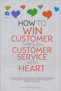 How to win customer through customer service with heart : panduan melayani customer dengan hati sebgaia kunci keberhasilan perusahaan memenagkan customer demi membangun citra perusahaan di masa depan