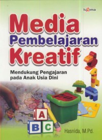 Media pembelajaran kreatif : mendukung pengajaran pada anak usia dini