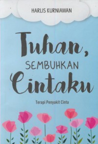 Tuhan sembuhkan cintaku : terapi penyakit cinta