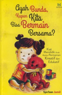 Ayah bunda kapan kita bisa bermain bersama : kiat mendidik anak melalui permainan kreatif dan edukatif