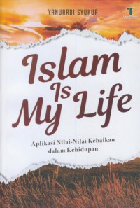 Islam is my life : aplikasi nilai-nilai kebaikan dalam kehidupan