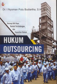 Hukum aoutsourcing : konsep alih daya, bentuk perlindungan, dan kepastian hukum