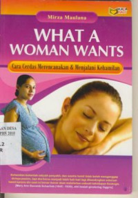 What A Woman Wants : Cara Cerdas Merencanakan & Menjalani Kehamilan