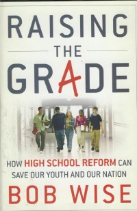 Raising the grade : how high school reform can save our youth and our nation