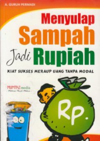 Menyulap sampah jadi rupiah : kiat sukses meraup uang tanpa modal