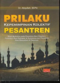 Perilaku kepemimpinan kolektif pesantren : studi multisitus pada pesantren bani-djauhari pesantren bani-syarqawi di sumenep dan pesantren bani-basyaiban di pasuruan