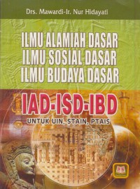 Ilmu alamiah dasar, ilmu sosial dasar, ilmu budaya dasar : IAD-ISD-IBD untuk UIN, STAIN, PTAIS