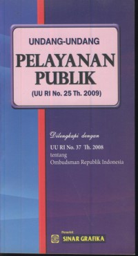 Undang-undang pelayanan publik (UU RI No. 25 Th. 2009 : dilengkapi dengan UU RI No. Th. 2008 tentang Ombudsman Republik Indonesia
