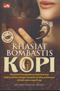 Khasiat bombastis kopi : menyeduh kemujaraban antioksidan kopi bagi kesehatan dengan menguak 36 fakta sebenarnya di balik mitos negatif kopi