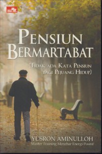 Pensiun bermartabat : tidak ada kata pensiun bagi pejuang hidup