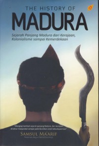 The History og madura : sejarah panjang madura dari kerajaan, kolonialisme sampai kemerdekaan