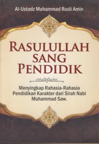 Rasulullah sang pendidik : menyingkap rahasia-rahasia pendidikan karakter dari sirah nabi Muhammad Saw