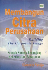 Membangun Citra Perusahaan : Building The Corporate Image : Sebuah Sarana Penunjang Keberhasilan Pemasaran