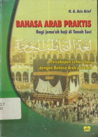 Bahasa Arab Praktis Bagi jamaah Haji di Tanah Suci : Percakapan Sehari - hari dengan Bahasa Arab Pasaran