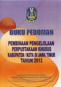 Buku pedoman pembinaan pengelolaan perpustakaan khusus kabupaten/kota di Jawa Timur tahun 2013