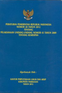 Peraturan pemerintah Republik Indonesia nomor 28 tahun 2012 tentang pelaksanaan undang-undang nomor 43 tahun 2009 tentang kearsipan