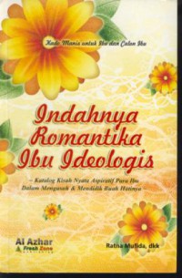 Indahnya romantika ibu ideologis : katalog kisah nyata aspiratif para ibu dalam mengasuh & mendidik buah hatinya