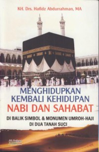 Menghidupkan kembali kehidupan nabi dan sahabat : di balik simbol & monumen umroh-haji di dua tanah suci