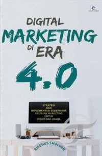 Digital marketing di era 4.0 ( strategi implementasi sederhana kegiatan marketing untuk bisnis dan usaha )