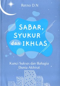 Sabar, syukur dan ikhlas : kunci sukses dan bahagia dunia akhirat