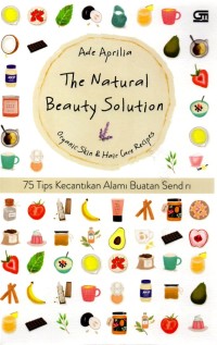 The natural beauty solution : organic skin & hair care recipes (75 tips kecantikan alami buatan sendiri)