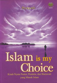 Islam is my choice : kisah nyata pastor, pendeta, dan biarawati yang masuk islam