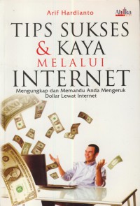 Tips sukses dan kaya melalui internet ; mengungkap dan memandu anda mengeruk dollar lewat internet