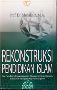 Rekonstruksi pendidikan islam :dari paradigma pengembangan, manajemen kelembagaan, kurikulum hingga strategi pembelajaran